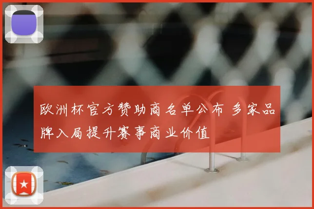 欧洲杯官方赞助商名单公布 多家品牌入局提升赛事商业价值