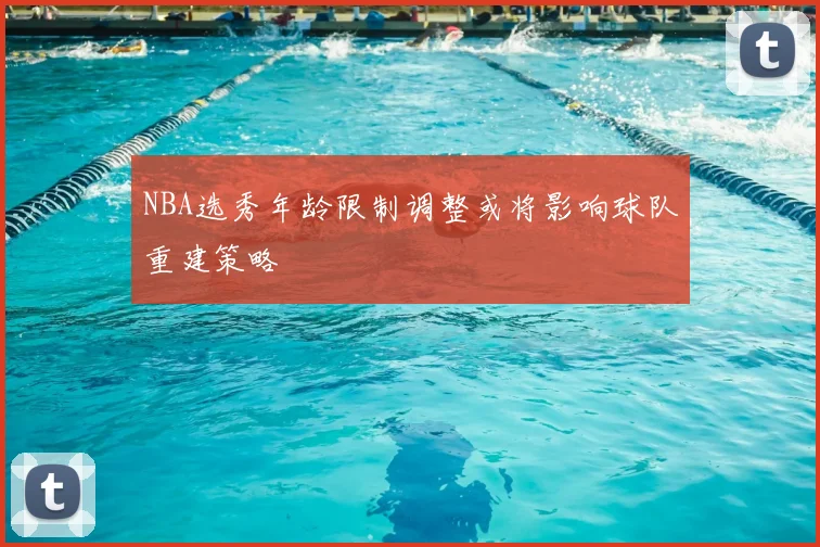 NBA选秀年龄限制调整或将影响球队重建策略