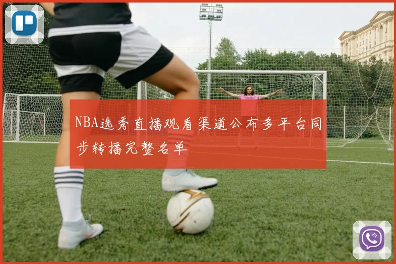 NBA选秀直播观看渠道公布多平台同步转播完整名单