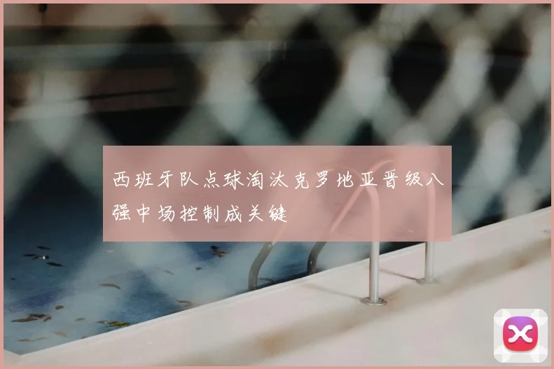 西班牙队点球淘汰克罗地亚晋级八强中场控制成关键
