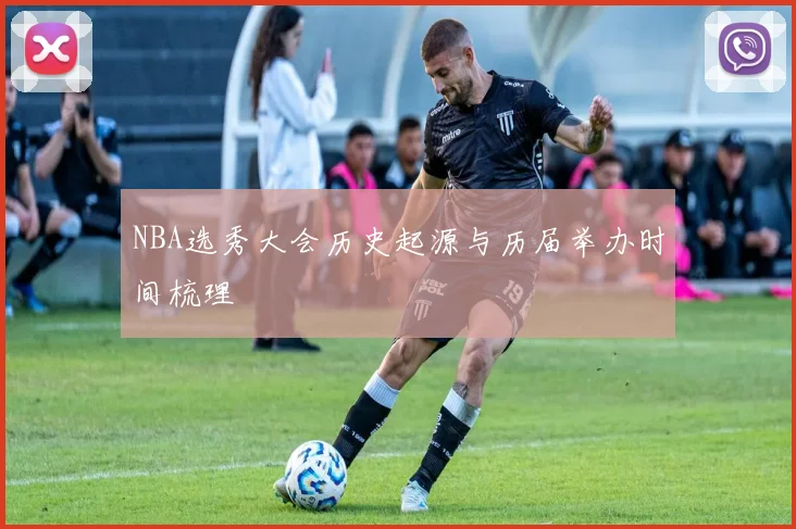 NBA选秀大会历史起源与历届举办时间梳理