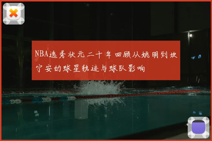 NBA选秀状元二十年回顾从姚明到坎宁安的球星轨迹与球队影响