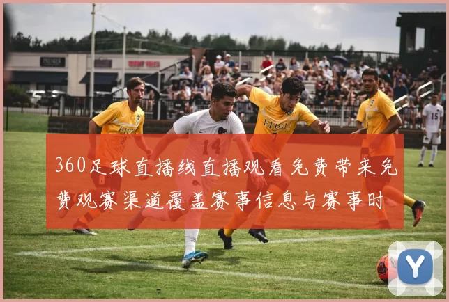 360足球直播线直播观看免费带来免费观赛渠道覆盖赛事信息与赛事时间调整