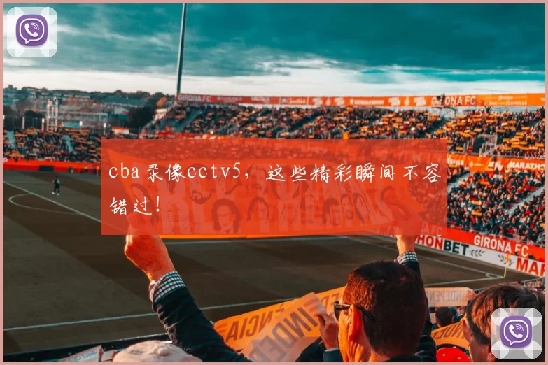 cba录像cctv5，这些精彩瞬间不容错过！